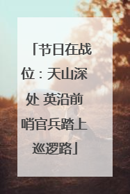 节日在战位：天山深处 英沿前哨官兵踏上巡逻路
