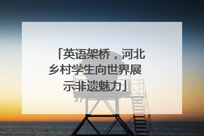 英语架桥，河北乡村学生向世界展示非遗魅力