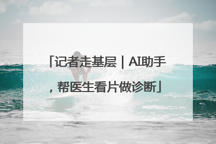 记者走基层｜AI助手，帮医生看片做诊断