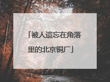 被人遗忘在角落里的北京铜厂
