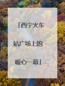 西宁火车站广场上的暖心一幕