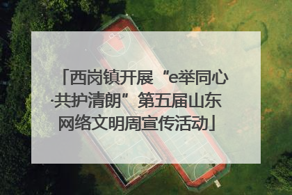 西岗镇开展“e举同心·共护清朗”第五届山东网络文明周宣传活动