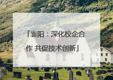襄阳：深化校企合作 共促技术创新