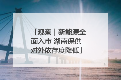 观察｜新能源全面入市 湖南保供对外依存度降低