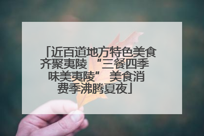 近百道地方特色美食齐聚夷陵 “三餐四季 味美夷陵” 美食消费季沸腾夏夜