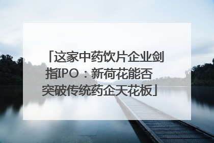 这家中药饮片企业剑指IPO：新荷花能否突破传统药企天花板