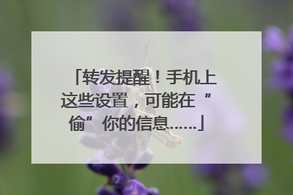 转发提醒！手机上这些设置，可能在“偷”你的信息……