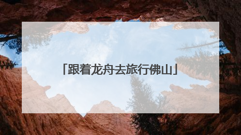 跟着龙舟去旅行佛山