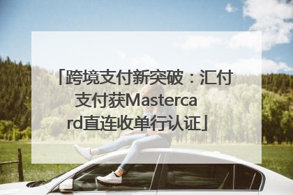 跨境支付新突破：汇付支付获Mastercard直连收单行认证