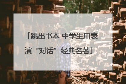 跳出书本 中学生用表演“对话”经典名著