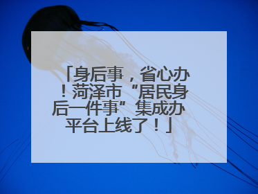 身后事，省心办！菏泽市“居民身后一件事”集成办平台上线了！