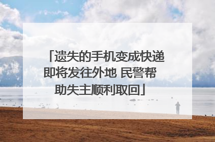 遗失的手机变成快递即将发往外地 民警帮助失主顺利取回