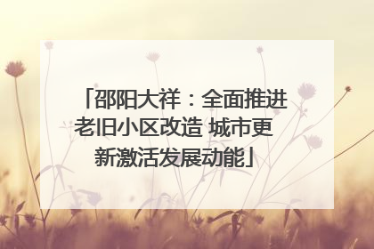 邵阳大祥：全面推进老旧小区改造 城市更新激活发展动能