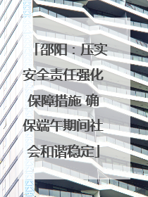 邵阳：压实安全责任强化保障措施 确保端午期间社会和谐稳定