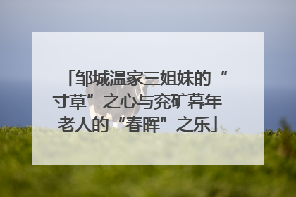 邹城温家三姐妹的“寸草”之心与兖矿暮年老人的“春晖”之乐