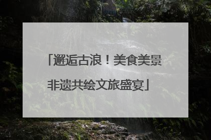 邂逅古浪！美食美景非遗共绘文旅盛宴