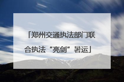 郑州交通执法部门联合执法“亮剑”暑运