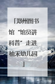 郑州图书馆“馆员讲科普”走进柚禾幼儿园