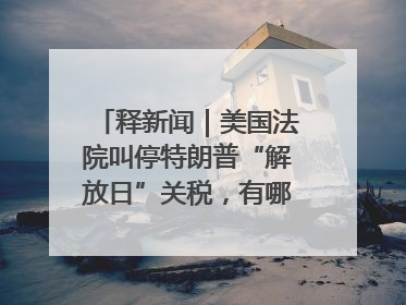 释新闻｜美国法院叫停特朗普“解放日”关税，有哪些看点？
