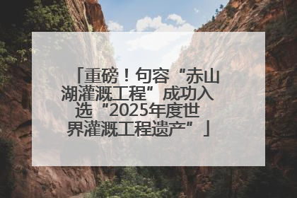 重磅！句容“赤山湖灌溉工程”成功入选“2025年度世界灌溉工程遗产”