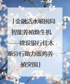 金融活水破困局 智能养殖焕生机——建设银行佳木斯分行助力蛋鸡养殖突围