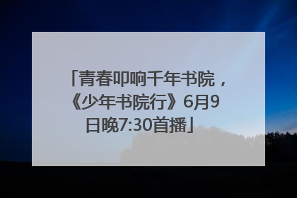 青春叩响千年书院，《少年书院行》6月9日晚7:30首播