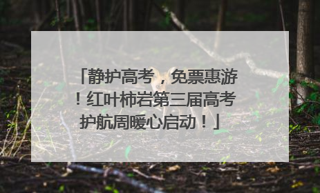 静护高考，免票惠游！红叶柿岩第三届高考护航周暖心启动！