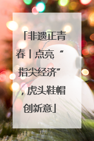 非遗正青春丨点亮“指尖经济”，虎头鞋帽创新意