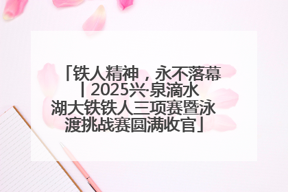 铁人精神，永不落幕丨2025兴·泉滴水湖大铁铁人三项赛暨泳渡挑战赛圆满收官