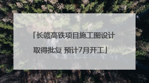 长赣高铁项目施工图设计取得批复 预计7月开工