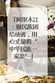 阿里木江：做民族团结使者，用心丈量着“中华民族一家亲”