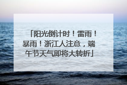 阳光倒计时！雷雨！暴雨！浙江人注意，端午节天气即将大转折
