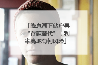 降息潮下储户寻“存款替代”，利率高地有何风险