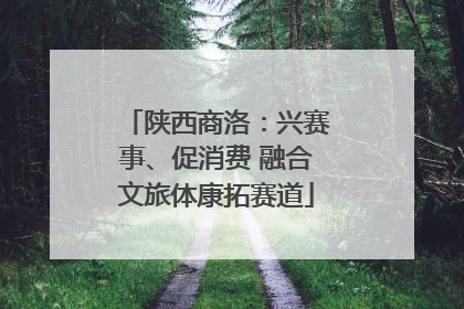 陕西商洛：兴赛事、促消费 融合文旅体康拓赛道