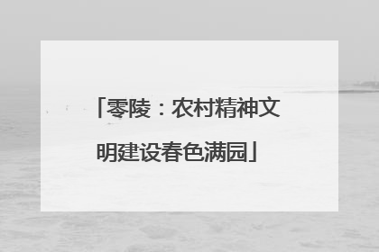 零陵：农村精神文明建设春色满园
