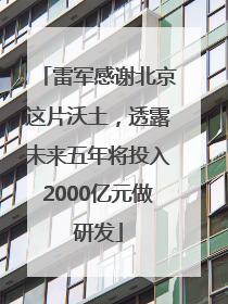 雷军感谢北京这片沃土，透露未来五年将投入2000亿元做研发