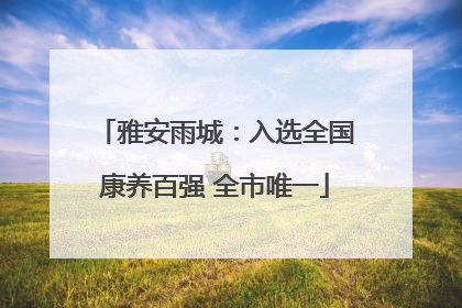 雅安雨城：入选全国康养百强 全市唯一