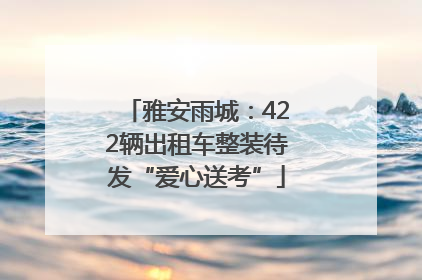 雅安雨城：422辆出租车整装待发“爱心送考”