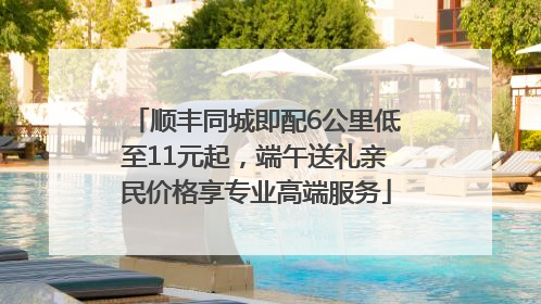 顺丰同城即配6公里低至11元起，端午送礼亲民价格享专业高端服务