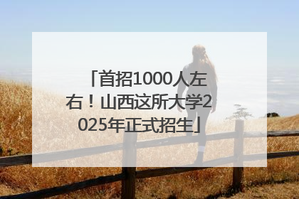 首招1000人左右！山西这所大学2025年正式招生