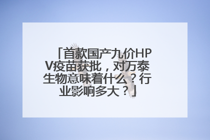 首款国产九价HPV疫苗获批，对万泰生物意味着什么？行业影响多大？