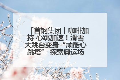 首钢集团丨咖啡加持 心跳加速！滑雪大跳台变身“顽酷心跳塔” 探索奥运场馆利用新途径