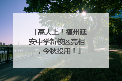 高大上！福州延安中学新校区亮相，今秋投用！