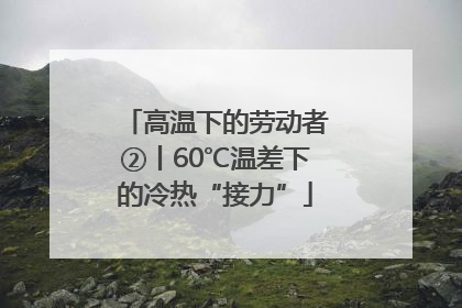 高温下的劳动者②丨60℃温差下的冷热“接力”