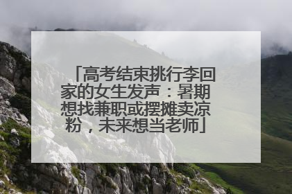 高考结束挑行李回家的女生发声：暑期想找兼职或摆摊卖凉粉，未来想当老师