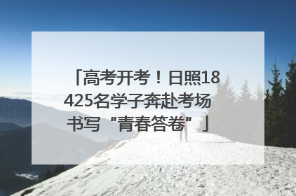 高考开考！日照18425名学子奔赴考场书写“青春答卷”