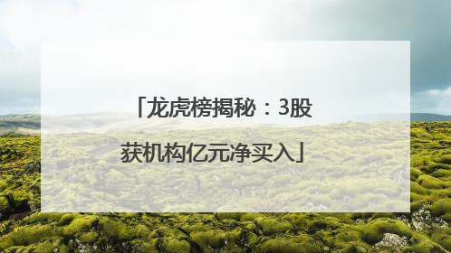 龙虎榜揭秘：3股获机构亿元净买入