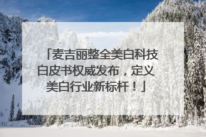 麦吉丽整全美白科技白皮书权威发布，定义美白行业新标杆！