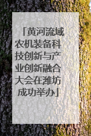 黄河流域农机装备科技创新与产业创新融合大会在潍坊成功举办