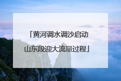 黄河调水调沙启动 山东段迎大流量过程